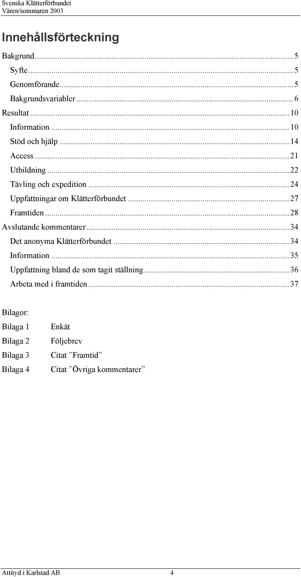 ..28 Avslutande kommentarer...34 Det anonyma Klätterförbundet...34 Information...35 Uppfattning bland de som tagit ställning.