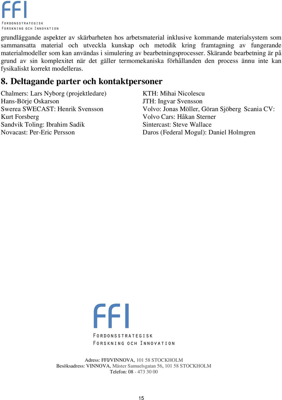 Skärande bearbetning är på grund av sin komplexitet när det gäller termomekaniska förhållanden den process ännu inte kan fysikaliskt korrekt modelleras. 8.