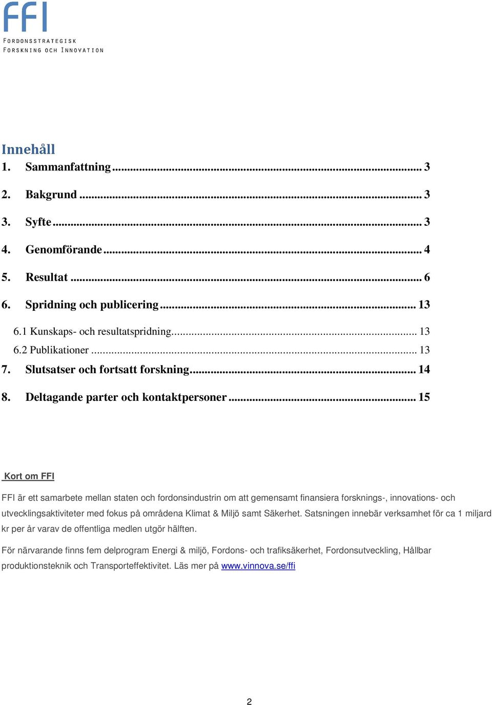 .. 15 Kort om FFI FFI är ett samarbete mellan staten och fordonsindustrin om att gemensamt finansiera forsknings-, innovations- och utvecklingsaktiviteter med fokus på områdena Klimat & Miljö