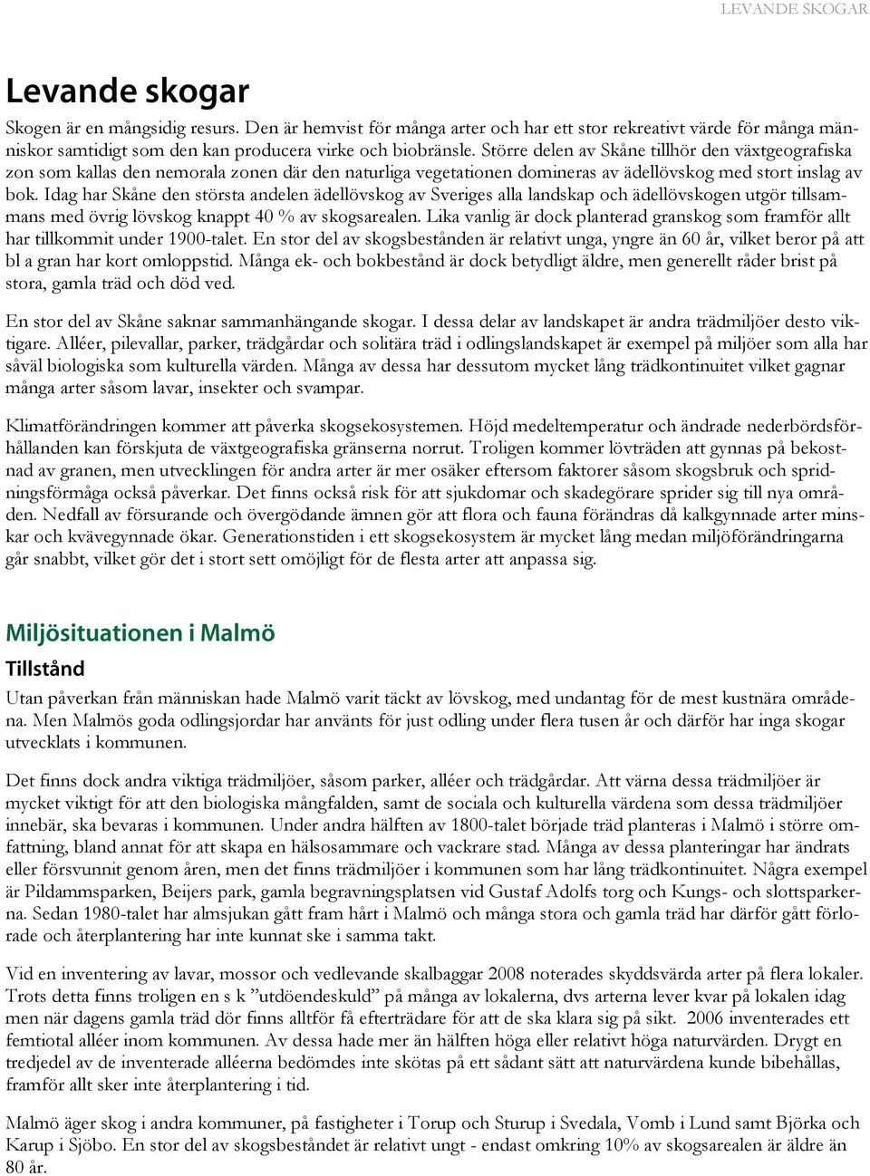 Idag har Skåne den största andelen ädellövskog av Sveriges alla landskap och ädellövskogen utgör tillsammans med övrig lövskog knappt 40 % av skogsarealen.