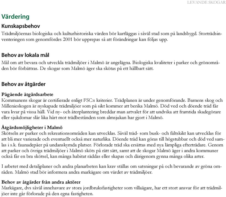 Biologiska kvaliteter i parker och grönområden bör förbättras. De skogar som Malmö äger ska skötas på ett hållbart sätt.