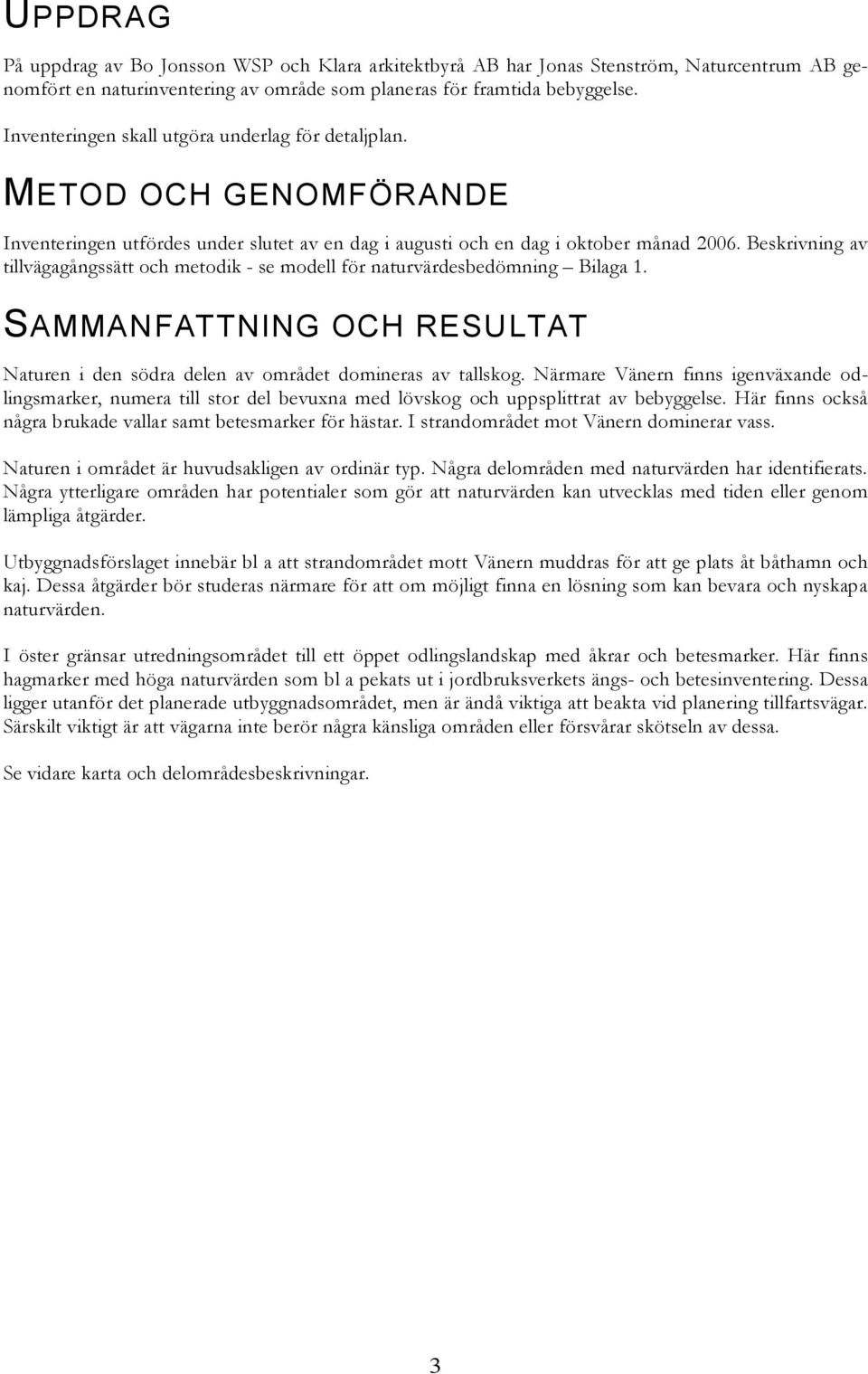 Beskrivning av tillvägagångssätt och metodik - se modell för naturvärdesbedömning Bilaga 1. SAMMANFATTNING OCH RESULTAT Naturen i den södra delen av området domineras av tallskog.