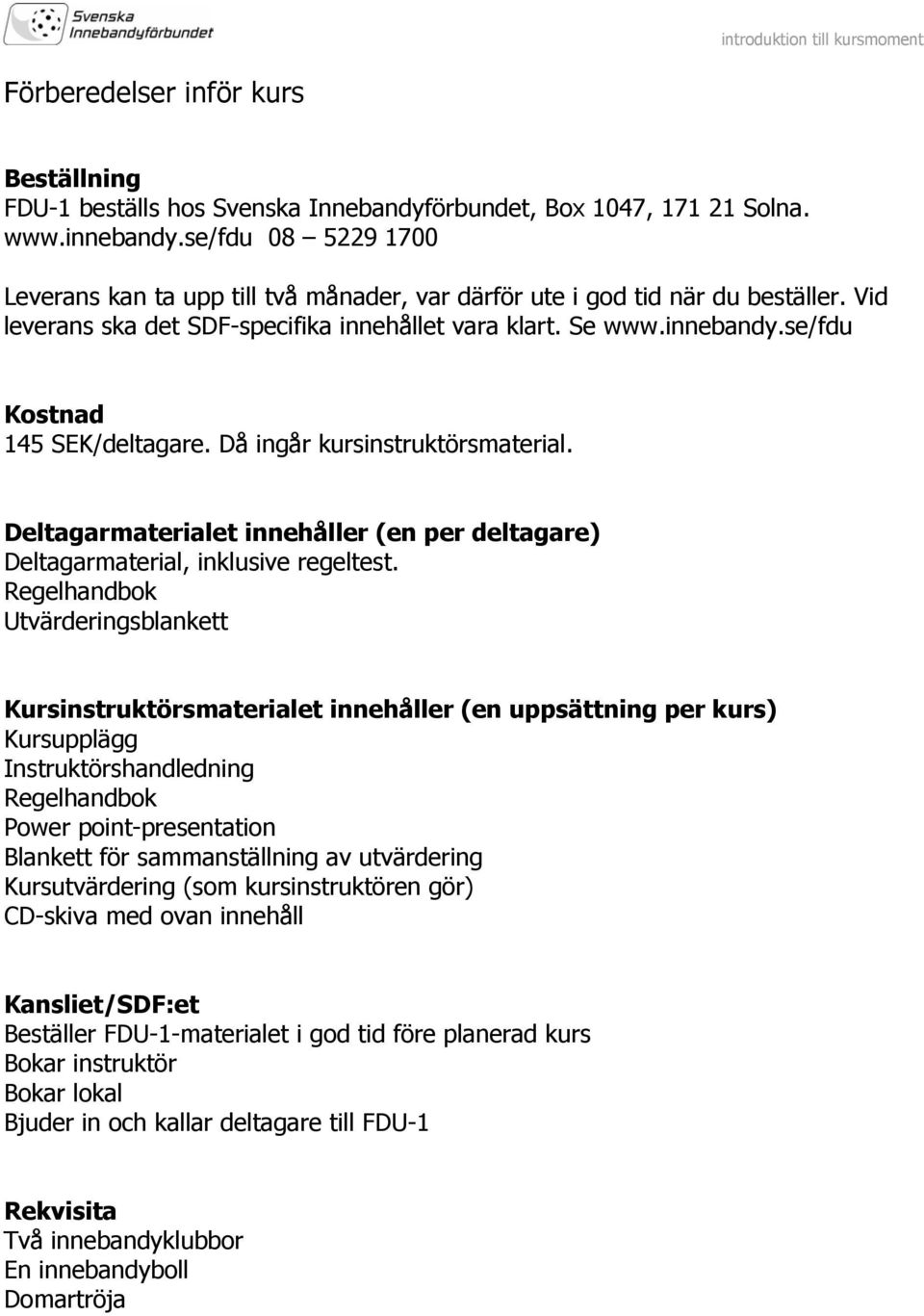 se/fdu Kostnad 145 SEK/deltagare. Då ingår kursinstruktörsmaterial. Deltagarmaterialet innehåller (en per deltagare) Deltagarmaterial, inklusive regeltest.