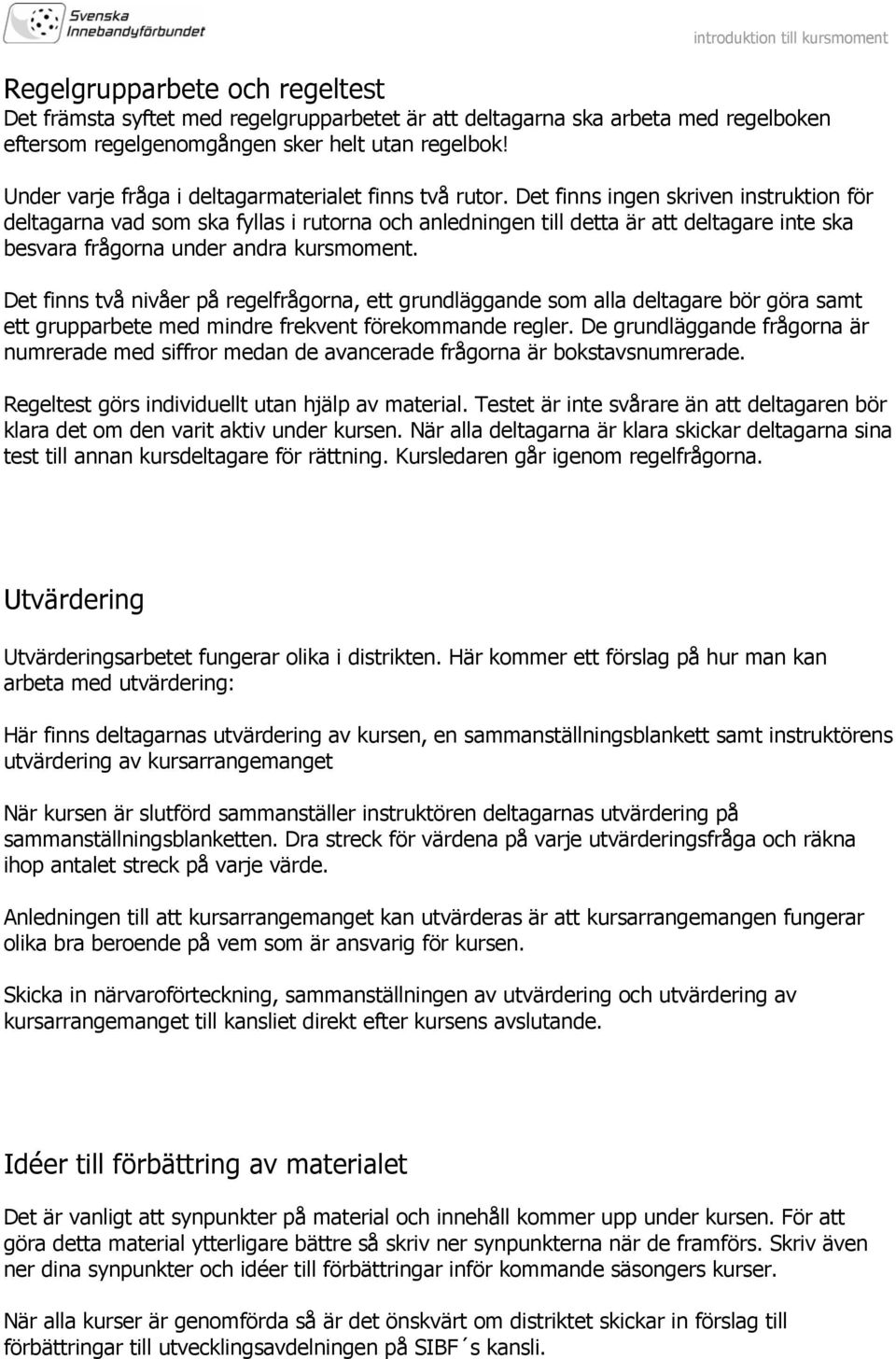 Det finns ingen skriven instruktion för deltagarna vad som ska fyllas i rutorna och anledningen till detta är att deltagare inte ska besvara frågorna under andra kursmoment.