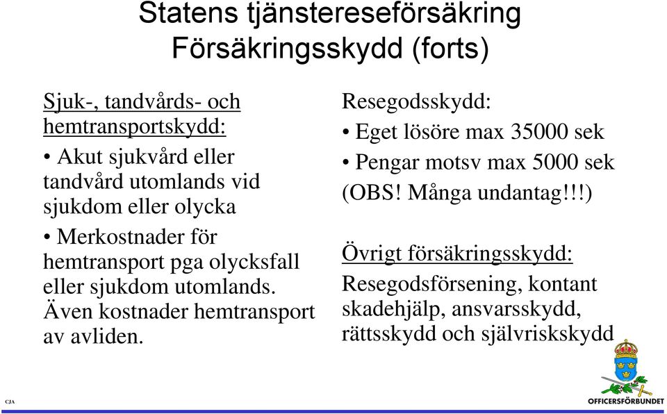 Även kostnader hemtransport av avliden. Resegodsskydd: Eget lösöre max 35000 sek Pengar motsv max 5000 sek (OBS!