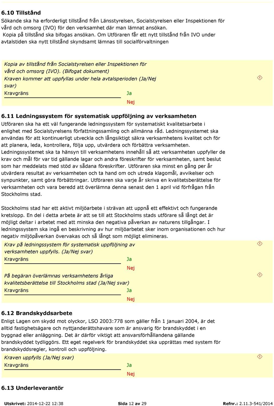 Om Utföraren får ett nytt tillstånd från IVO under avtalstiden ska nytt tillstånd skyndsamt lämnas till socialförvaltningen Kopia av tillstånd från Socialstyrelsen eller Inspektionen för vård och