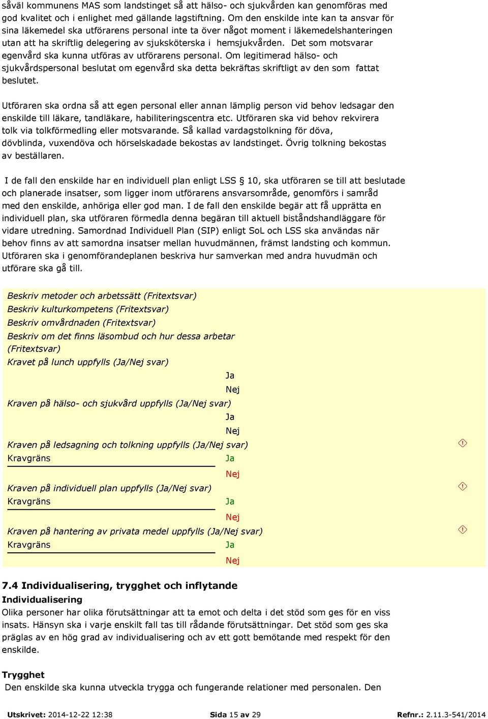 Det som motsvarar egenvård ska kunna utföras av utförarens personal. Om legitimerad hälso- och sjukvårdspersonal beslutat om egenvård ska detta bekräftas skriftligt av den som fattat beslutet.