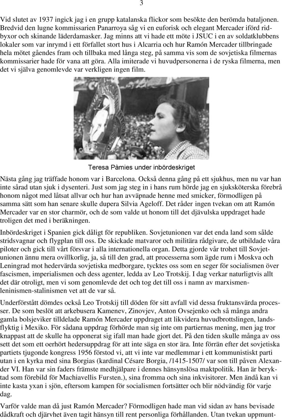 Jag minns att vi hade ett möte i JSUC i en av soldatklubbens lokaler som var inrymd i ett förfallet stort hus i Alcarria och hur Ramón Mercader tillbringade hela mötet gåendes fram och tillbaka med