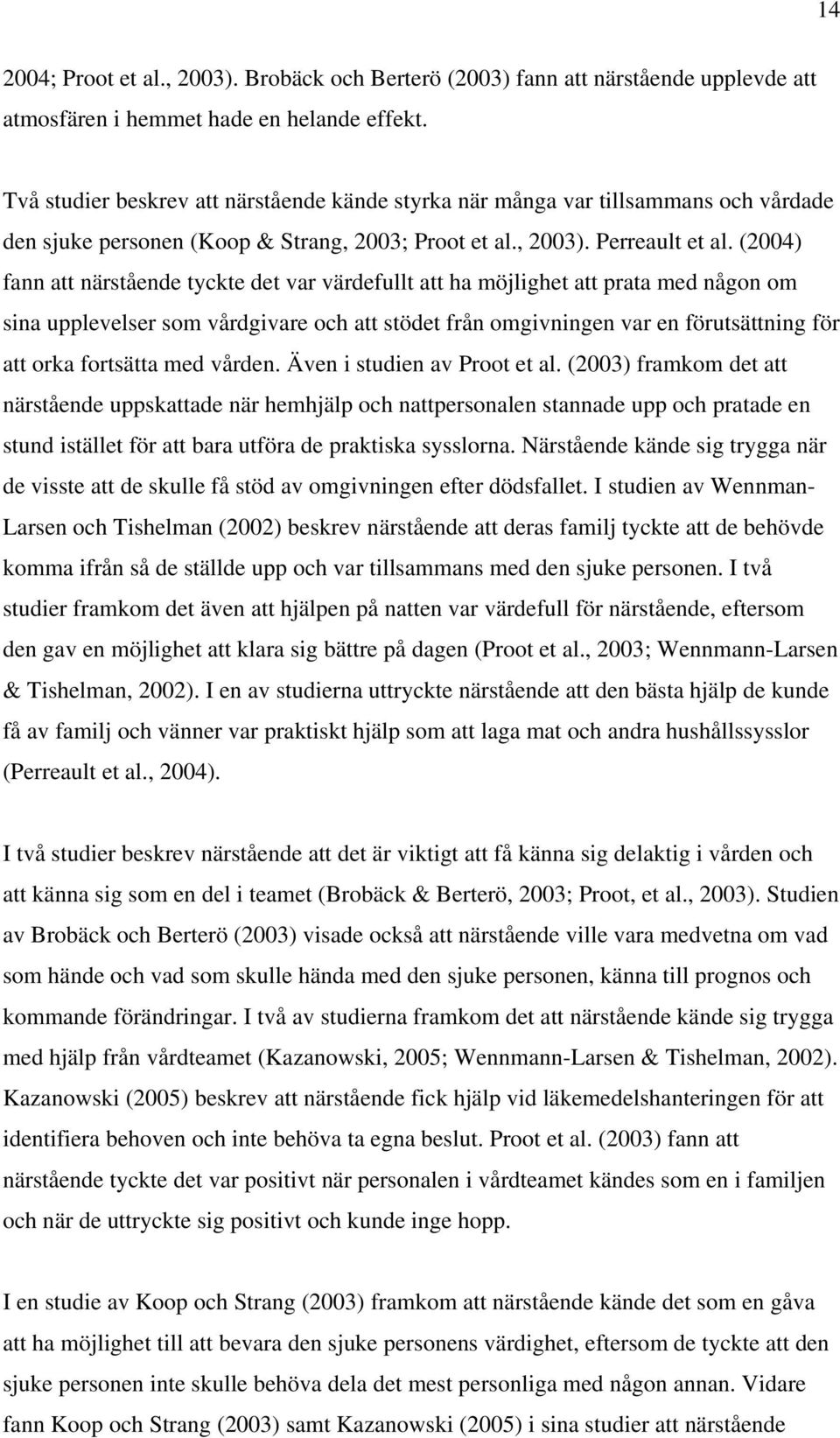 (2004) fann att närstående tyckte det var värdefullt att ha möjlighet att prata med någon om sina upplevelser som vårdgivare och att stödet från omgivningen var en förutsättning för att orka
