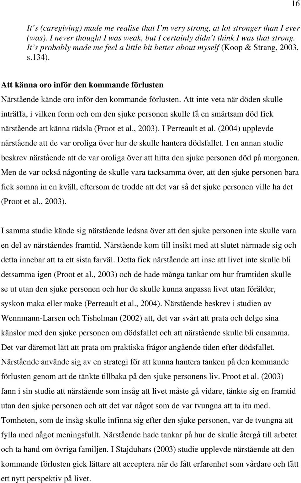 Att inte veta när döden skulle inträffa, i vilken form och om den sjuke personen skulle få en smärtsam död fick närstående att känna rädsla (Proot et al., 2003). I Perreault et al.