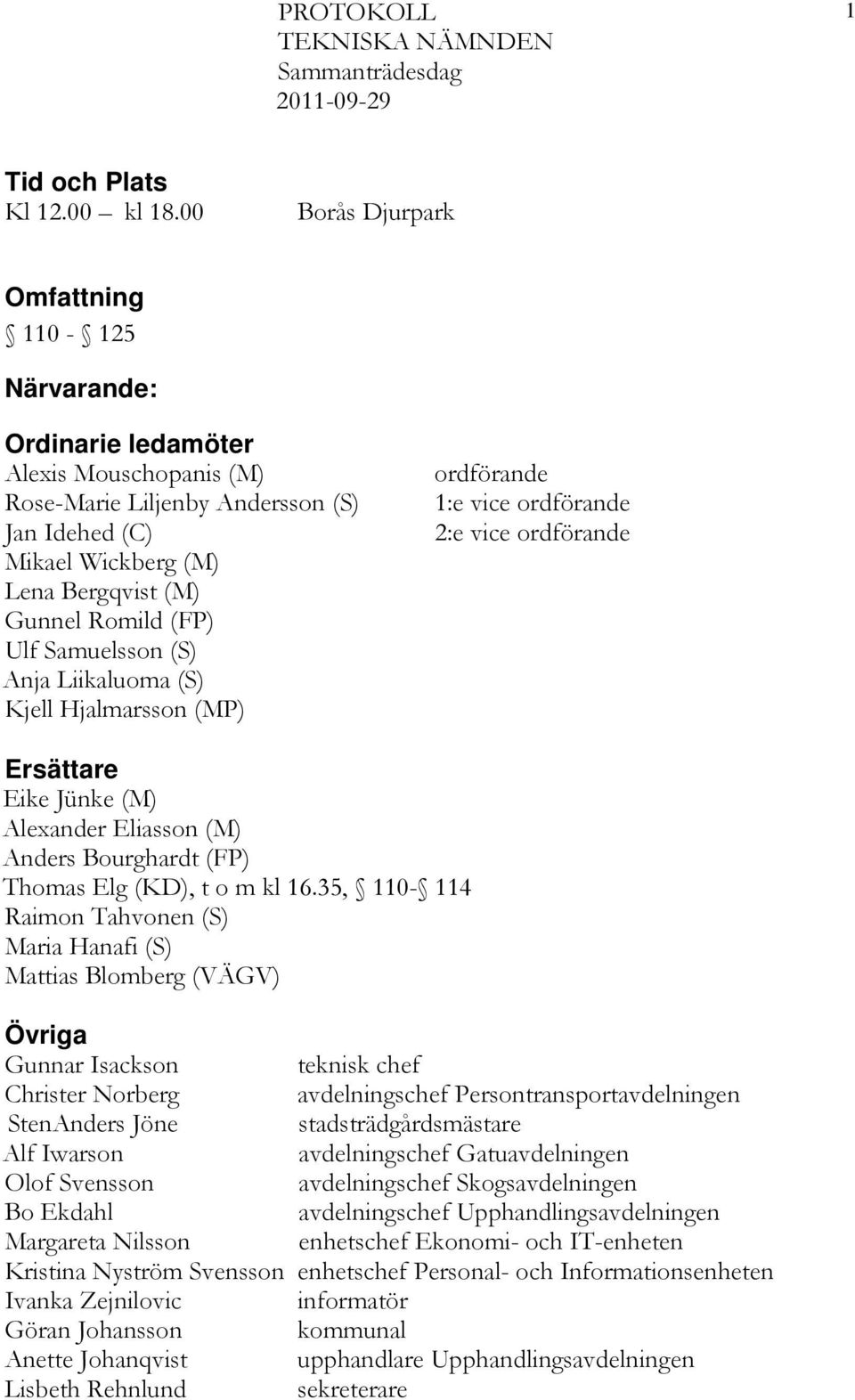 Ulf Samuelsson (S) Anja Liikaluoma (S) Kjell Hjalmarsson (MP) ordförande 1:e vice ordförande 2:e vice ordförande Ersättare Eike Jünke (M) Alexander Eliasson (M) Anders Bourghardt (FP) Thomas Elg