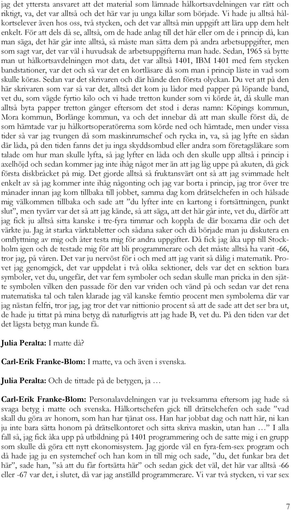 För att dels då se, alltså, om de hade anlag till det här eller om de i princip då, kan man säga, det här går inte alltså, så måste man sätta dem på andra arbetsuppgifter, men som sagt var, det var