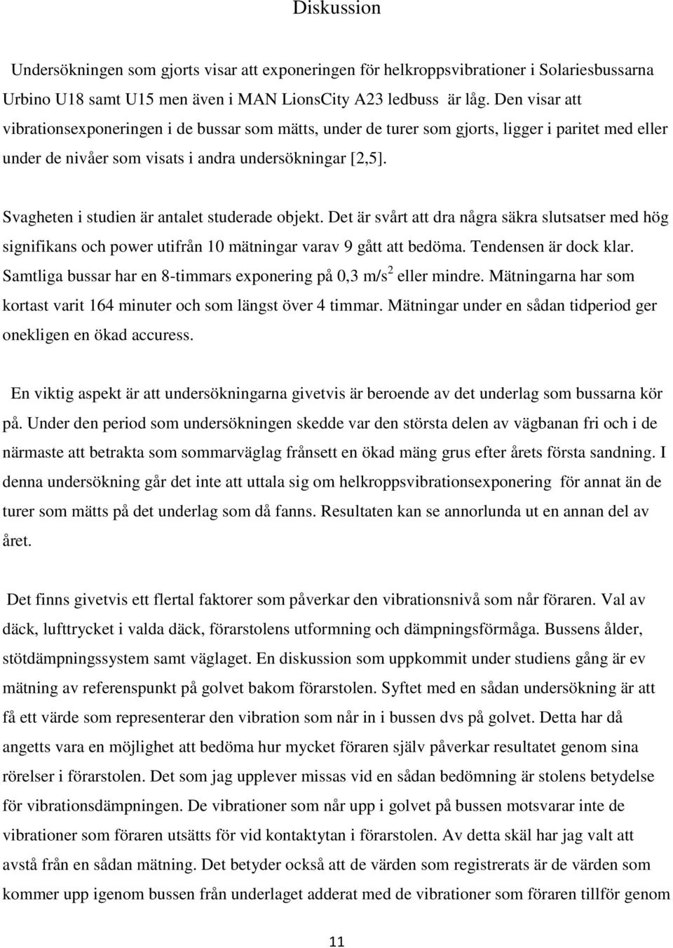 Svagheten i studien är antalet studerade objekt. Det är svårt att dra några säkra slutsatser med hög signifikans och power utifrån 10 mätningar varav 9 gått att bedöma. Tendensen är dock klar.