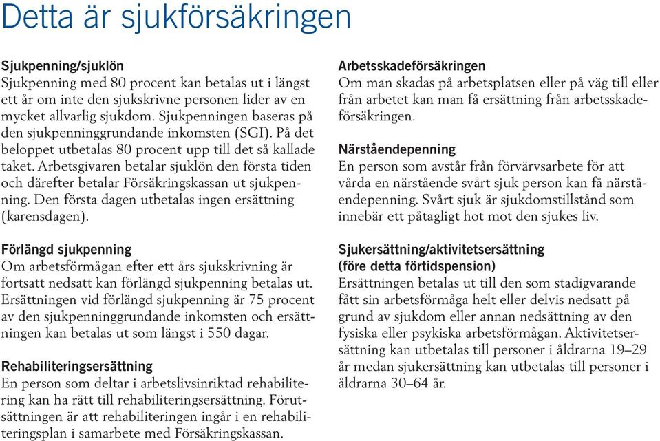 Arbetsgivaren betalar sjuklön den första tiden och därefter betalar Försäkringskassan ut sjukpenning. Den första dagen utbetalas ingen ersättning (karensdagen).