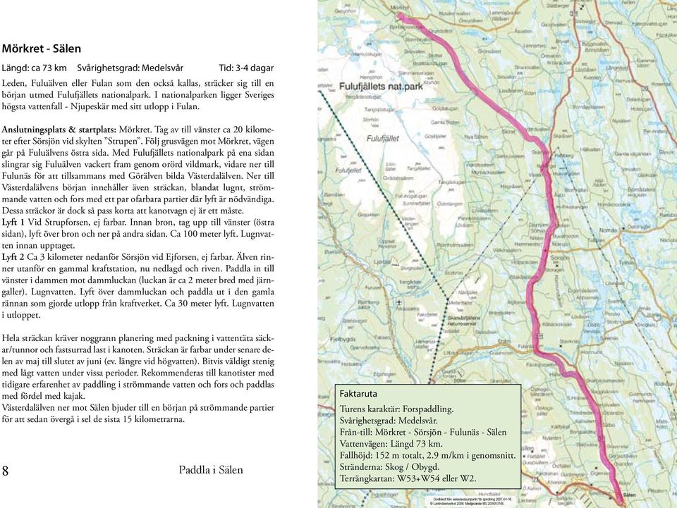 Följ grusvägen mot Mörkret, vägen går på Fuluälvens östra sida.