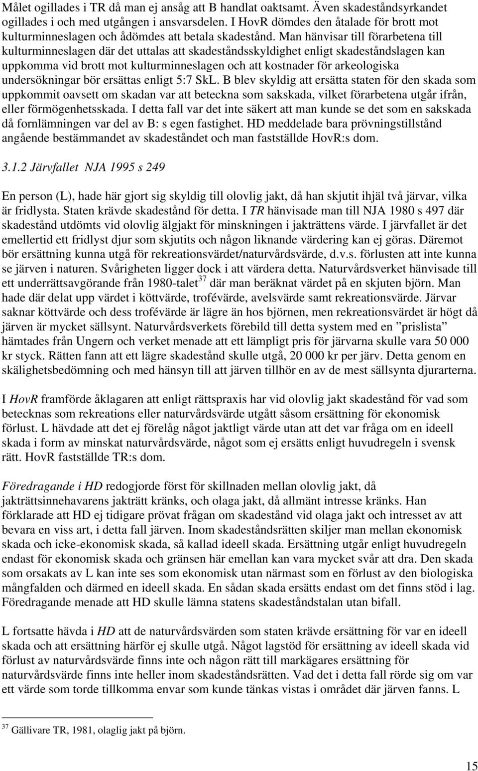 Man hänvisar till förarbetena till kulturminneslagen där det uttalas att skadeståndsskyldighet enligt skadeståndslagen kan uppkomma vid brott mot kulturminneslagen och att kostnader för arkeologiska