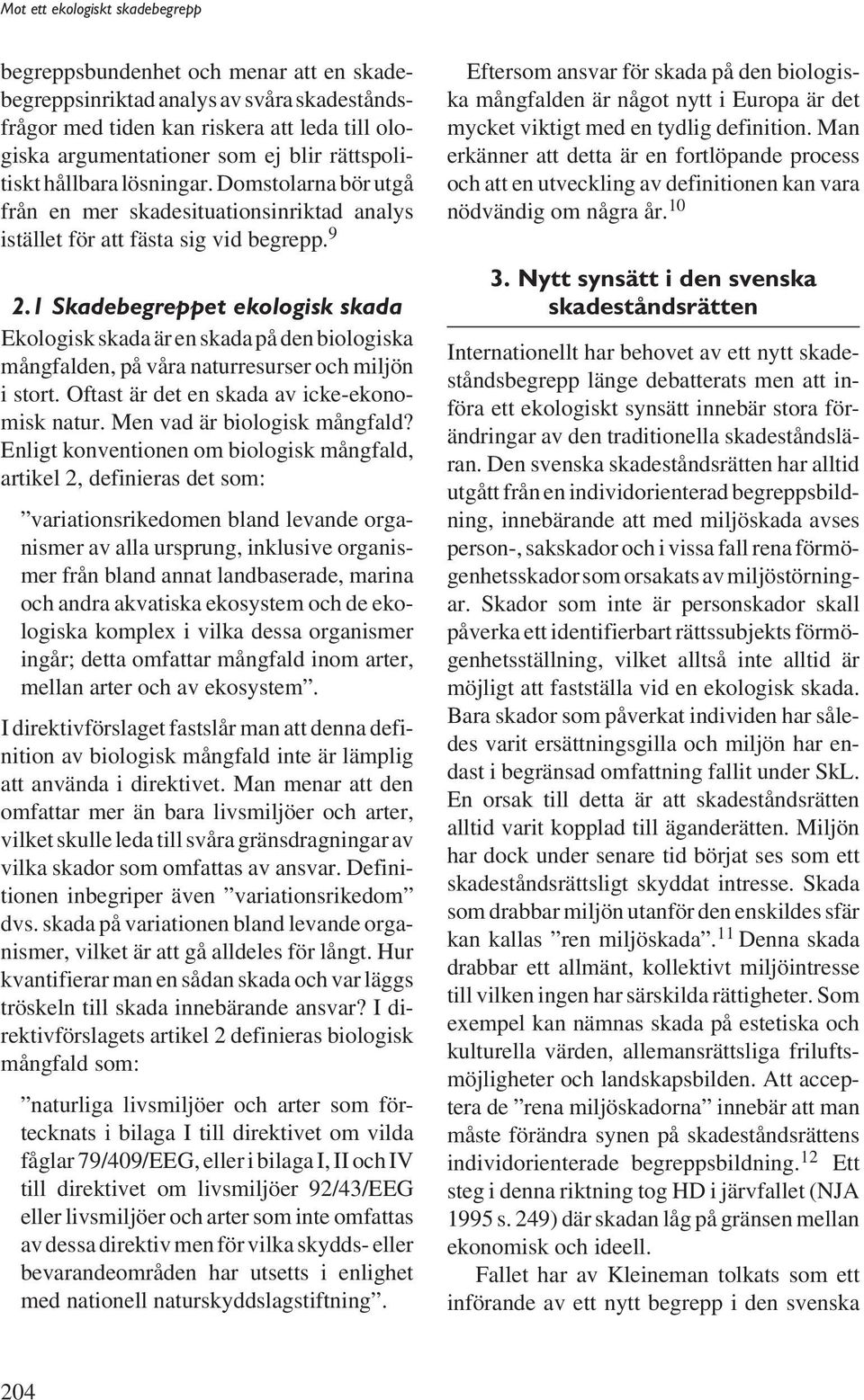 1 Skadebegreppet ekologisk skada Ekologisk skada är en skada på den biologiska mångfalden, på våra naturresurser och miljön i stort. Oftast är det en skada av icke-ekonomisk natur.