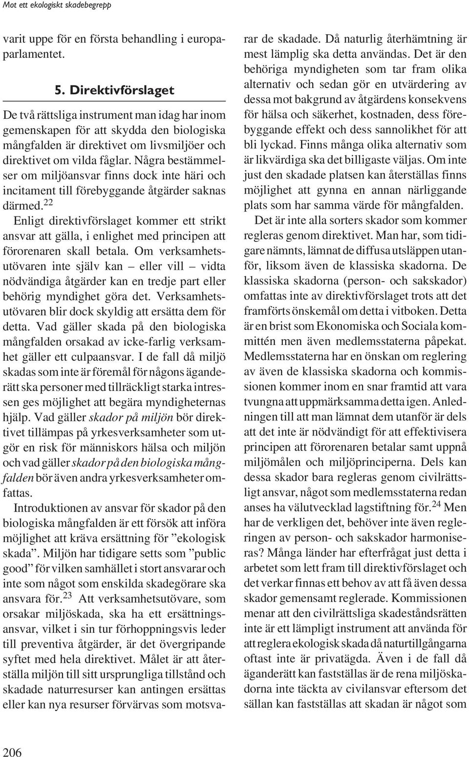 Några bestämmelser om miljöansvar finns dock inte häri och incitament till förebyggande åtgärder saknas därmed.