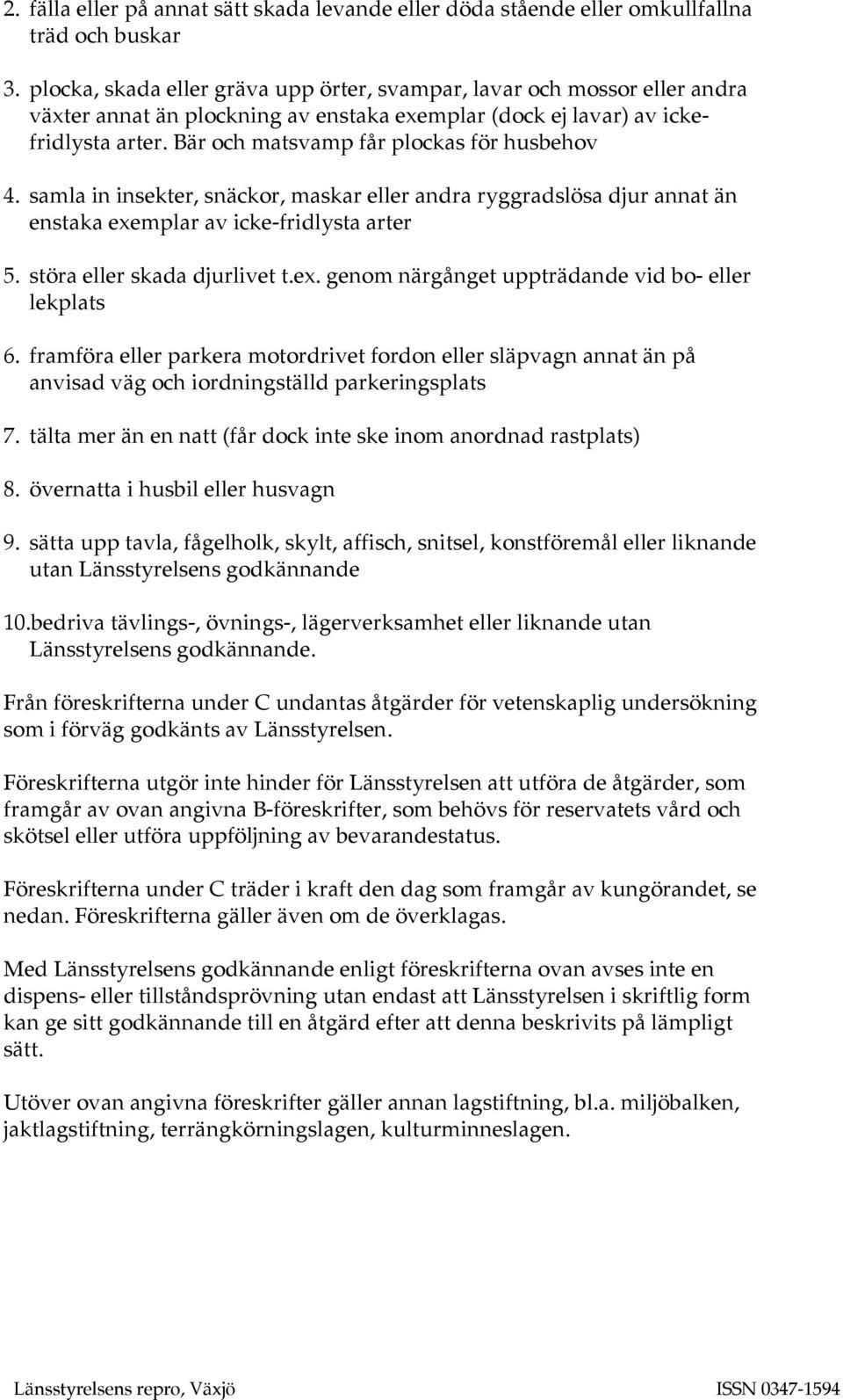 Bär och matsvamp får plockas för husbehov 4. samla in insekter, snäckor, maskar eller andra ryggradslösa djur annat än enstaka exemplar av icke-fridlysta arter 5. störa eller skada djurlivet t.ex. genom närgånget uppträdande vid bo- eller lekplats 6.