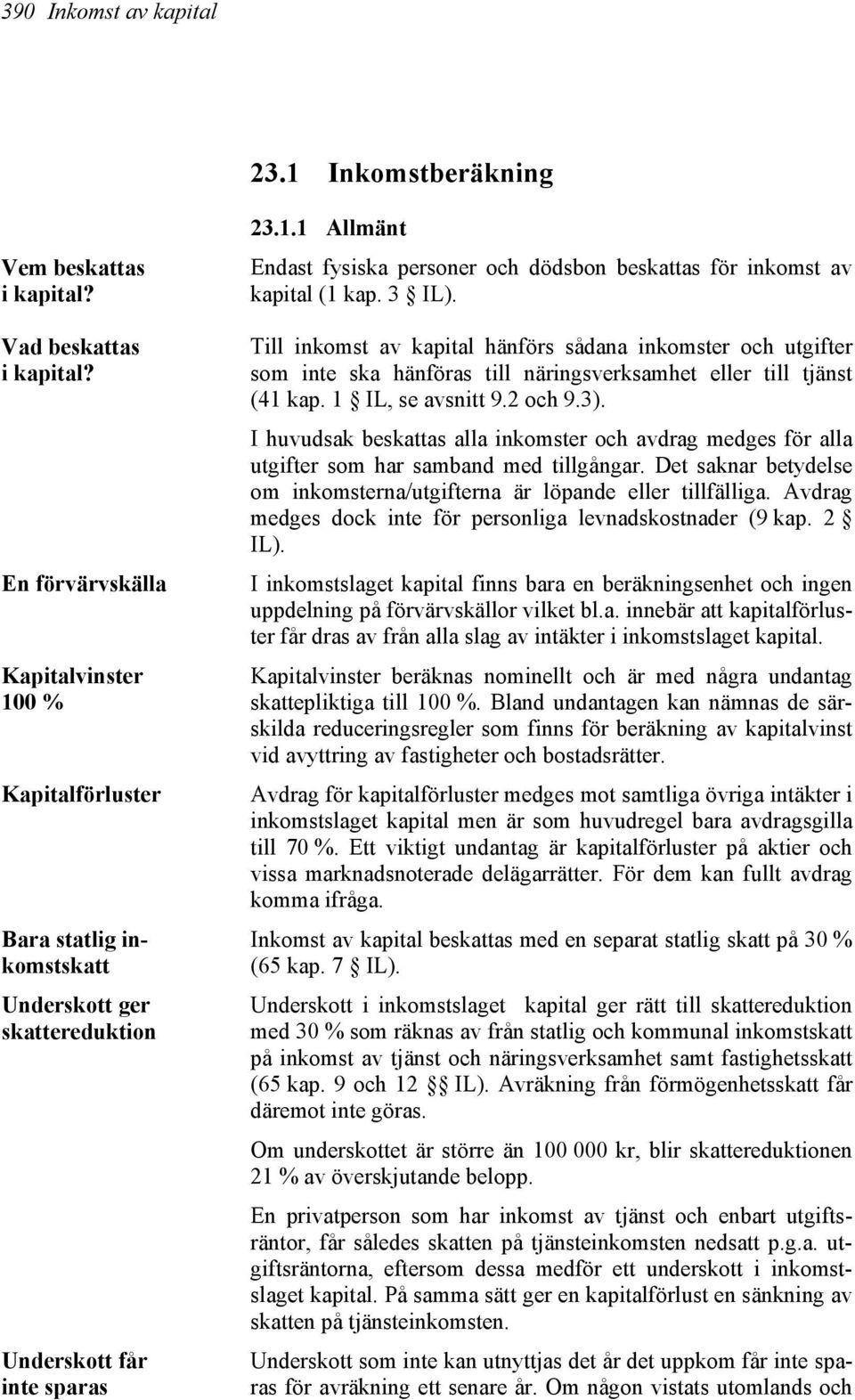 3 IL). Till inkomst av kapital hänförs sådana inkomster och utgifter som inte ska hänföras till näringsverksamhet eller till tjänst (41 kap. 1 IL, se avsnitt 9.2 och 9.3).