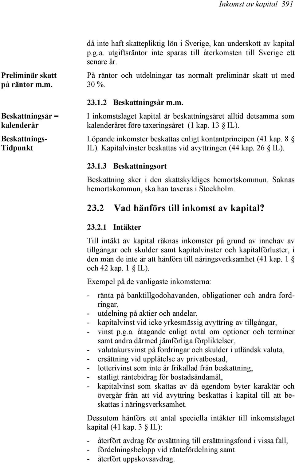 13 IL). Löpande inkomster beskattas enligt kontantprincipen (41 kap. 8 IL). Kapitalvinster beskattas vid avyttringen (44 kap. 26 IL). 23.1.3 Beskattningsort Beskattning sker i den skattskyldiges hemortskommun.