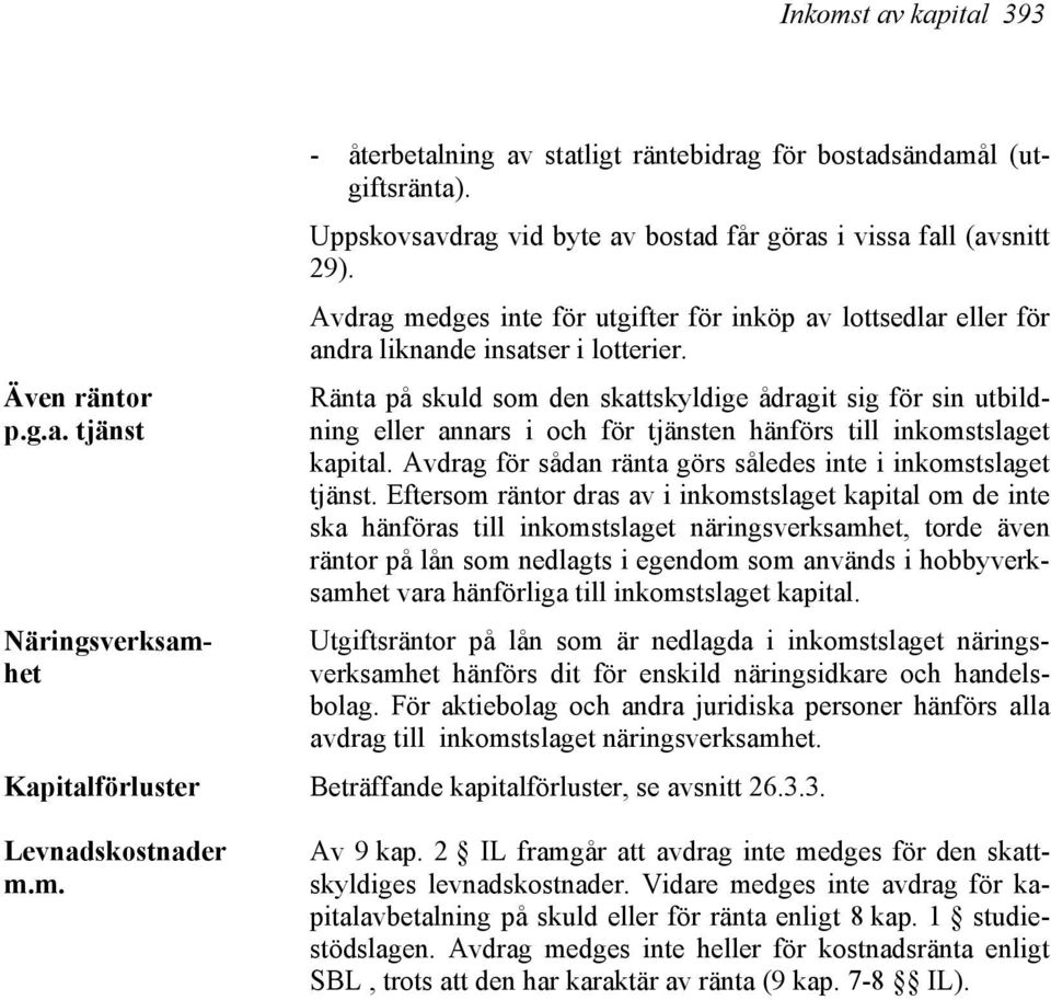 Ränta på skuld som den skattskyldige ådragit sig för sin utbildning eller annars i och för tjänsten hänförs till inkomstslaget kapital. Avdrag för sådan ränta görs således inte i inkomstslaget tjänst.