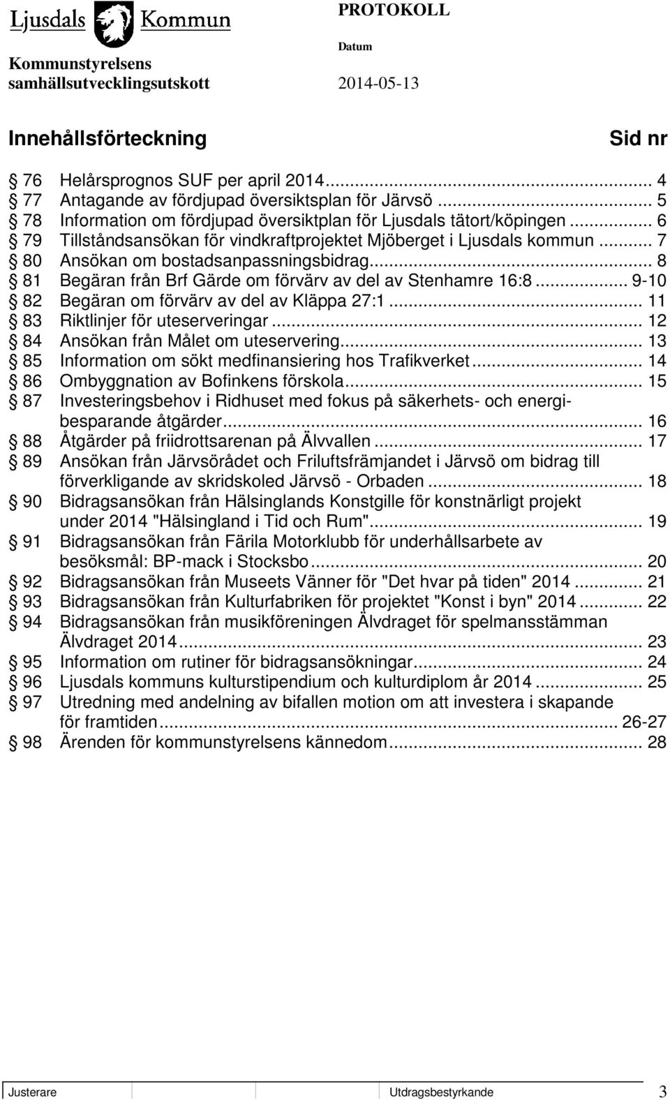 .. 9-10 82 Begäran om förvärv av del av Kläppa 27:1... 11 83 Riktlinjer för uteserveringar... 12 84 Ansökan från Målet om uteservering... 13 85 Information om sökt medfinansiering hos Trafikverket.