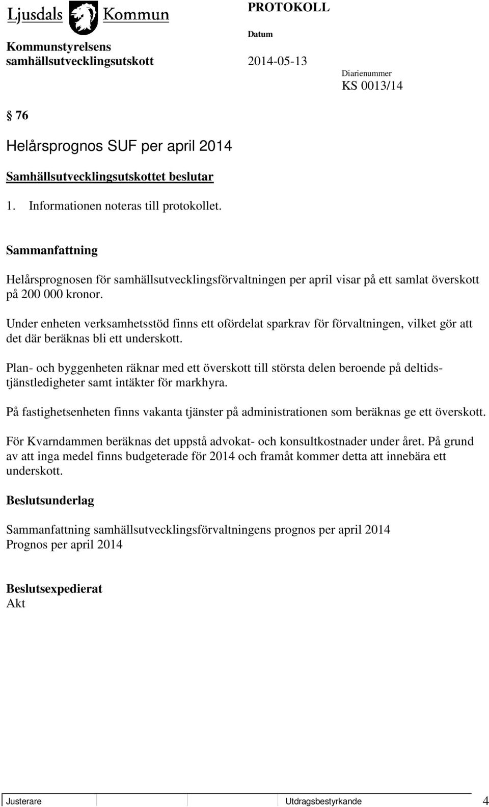 Under enheten verksamhetsstöd finns ett ofördelat sparkrav för förvaltningen, vilket gör att det där beräknas bli ett underskott.