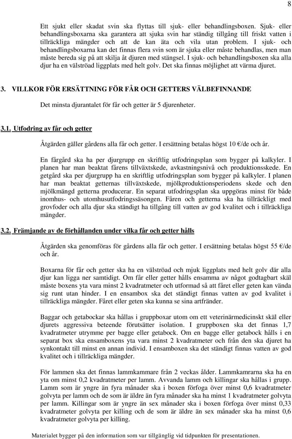 I sjuk- och behandlingsboxarna kan det finnas flera svin som är sjuka eller måste behandlas, men man måste bereda sig på att skilja åt djuren med stängsel.