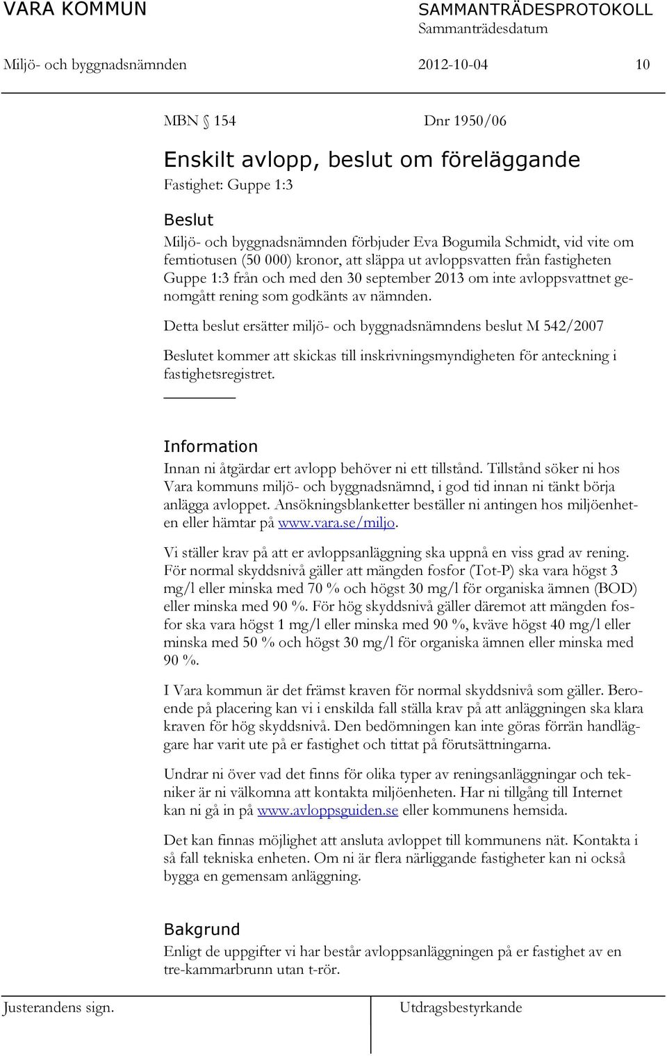 Detta beslut ersätter miljö- och byggnadsnämndens beslut M 542/2007 Beslutet kommer att skickas till inskrivningsmyndigheten för anteckning i fastighetsregistret.