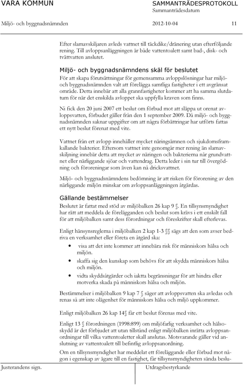 Miljö- och byggnadsnämndens skäl för beslutet För att skapa förutsättningar för gemensamma avloppslösningar har miljöoch byggnadsnämnden valt att förelägga samtliga fastigheter i ett avgränsat område.