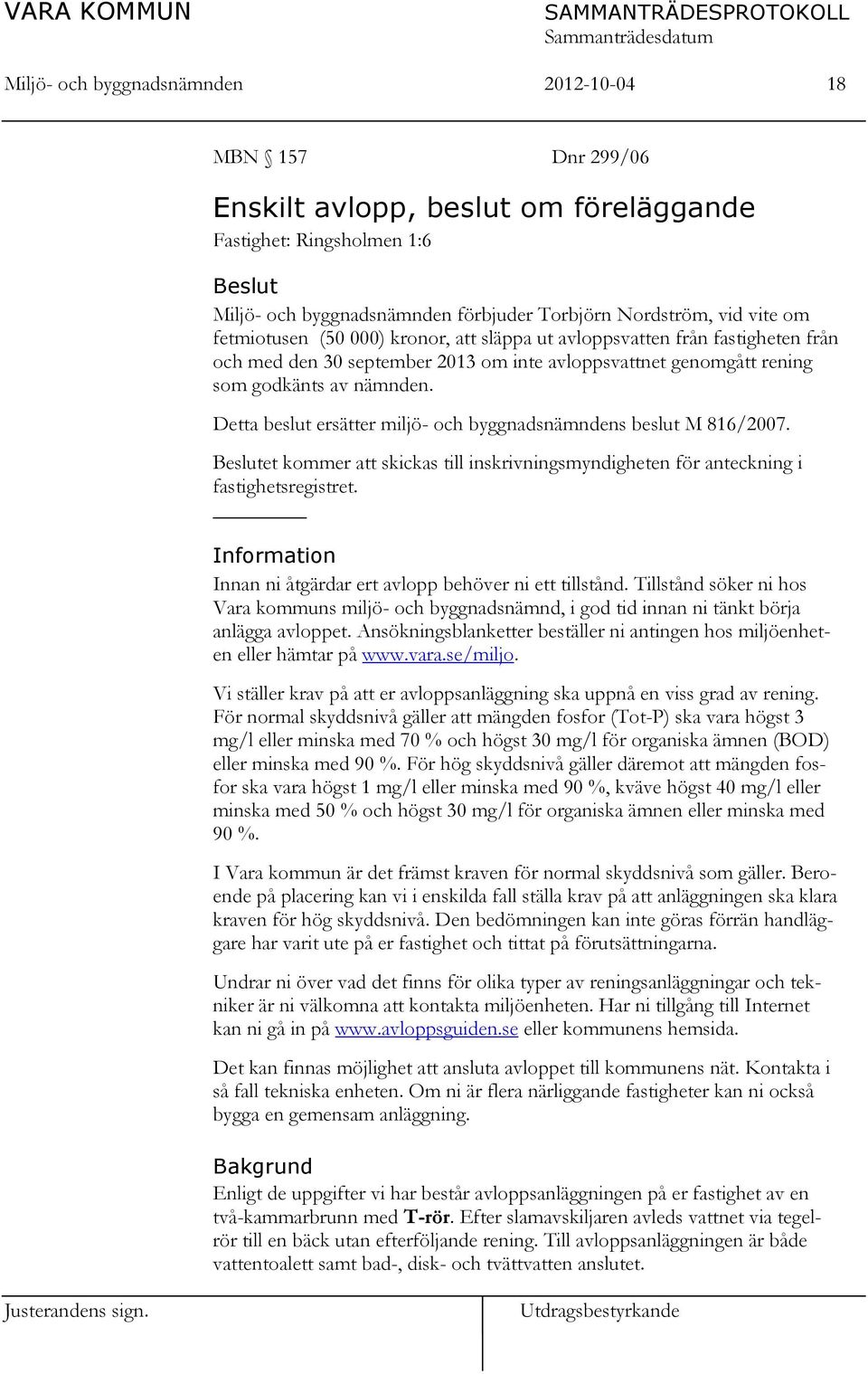 Detta beslut ersätter miljö- och byggnadsnämndens beslut M 816/2007. Beslutet kommer att skickas till inskrivningsmyndigheten för anteckning i fastighetsregistret.