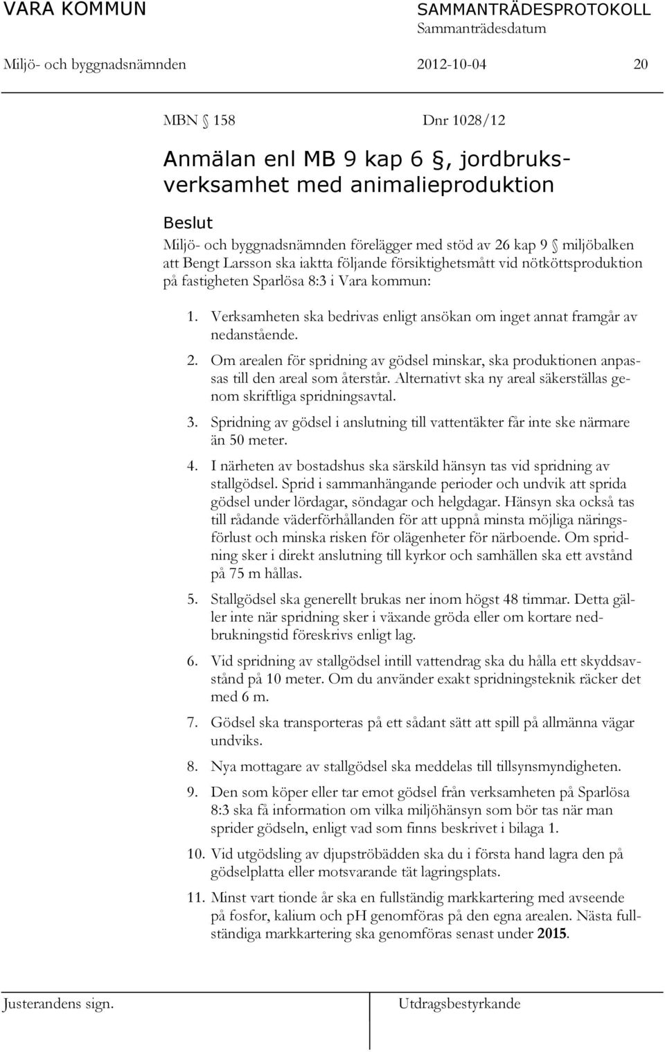 Verksamheten ska bedrivas enligt ansökan om inget annat framgår av nedanstående. 2. Om arealen för spridning av gödsel minskar, ska produktionen anpassas till den areal som återstår.