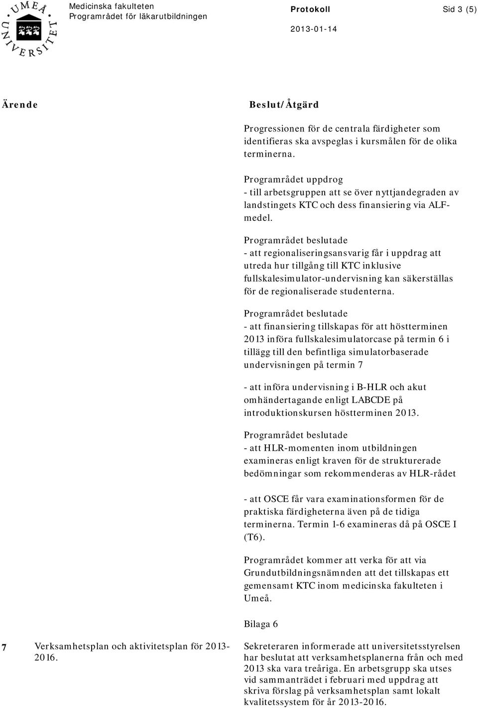- att regionaliseringsansvarig får i uppdrag att utreda hur tillgång till KTC inklusive fullskalesimulator-undervisning kan säkerställas för de regionaliserade studenterna.