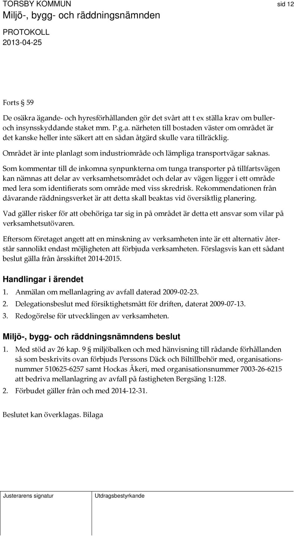 Som kommentar till de inkomna synpunkterna om tunga transporter på tillfartsvägen kan nämnas att delar av verksamhetsområdet och delar av vägen ligger i ett område med lera som identifierats som