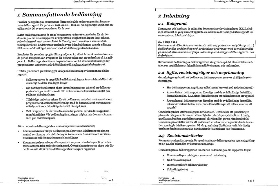Syftet med granskningen är att ge kommunens revisorer ett underlag för sin bedämning av om delårszapporten är upprättad i enlighet med lagens krav och god redovisningssed samt om resultatet är