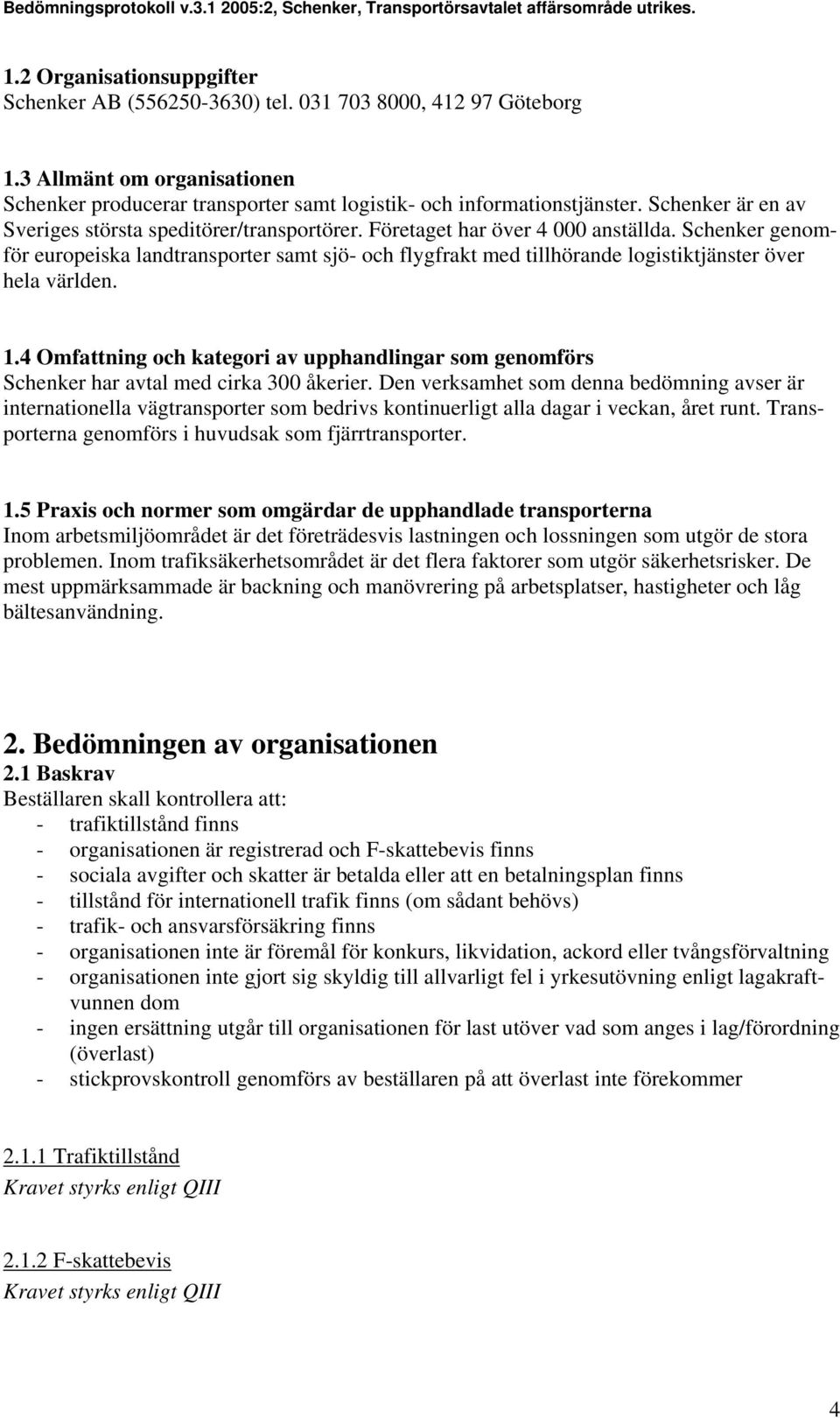 Schenker genomför europeiska landtransporter samt sjö- och flygfrakt med tillhörande logistiktjänster över hela världen. 1.