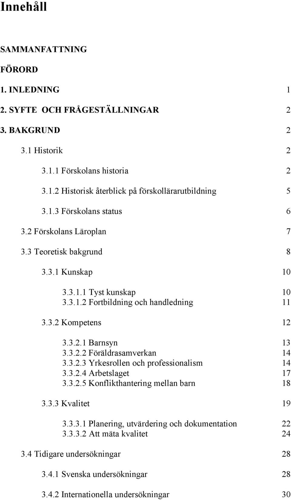 3.2.2 Föräldrasamverkan 14 3.3.2.3 Yrkesrollen och professionalism 14 3.3.2.4 Arbetslaget 17 3.3.2.5 Konflikthantering mellan barn 18 3.3.3 Kvalitet 19 3.3.3.1 Planering, utvärdering och dokumentation 22 3.