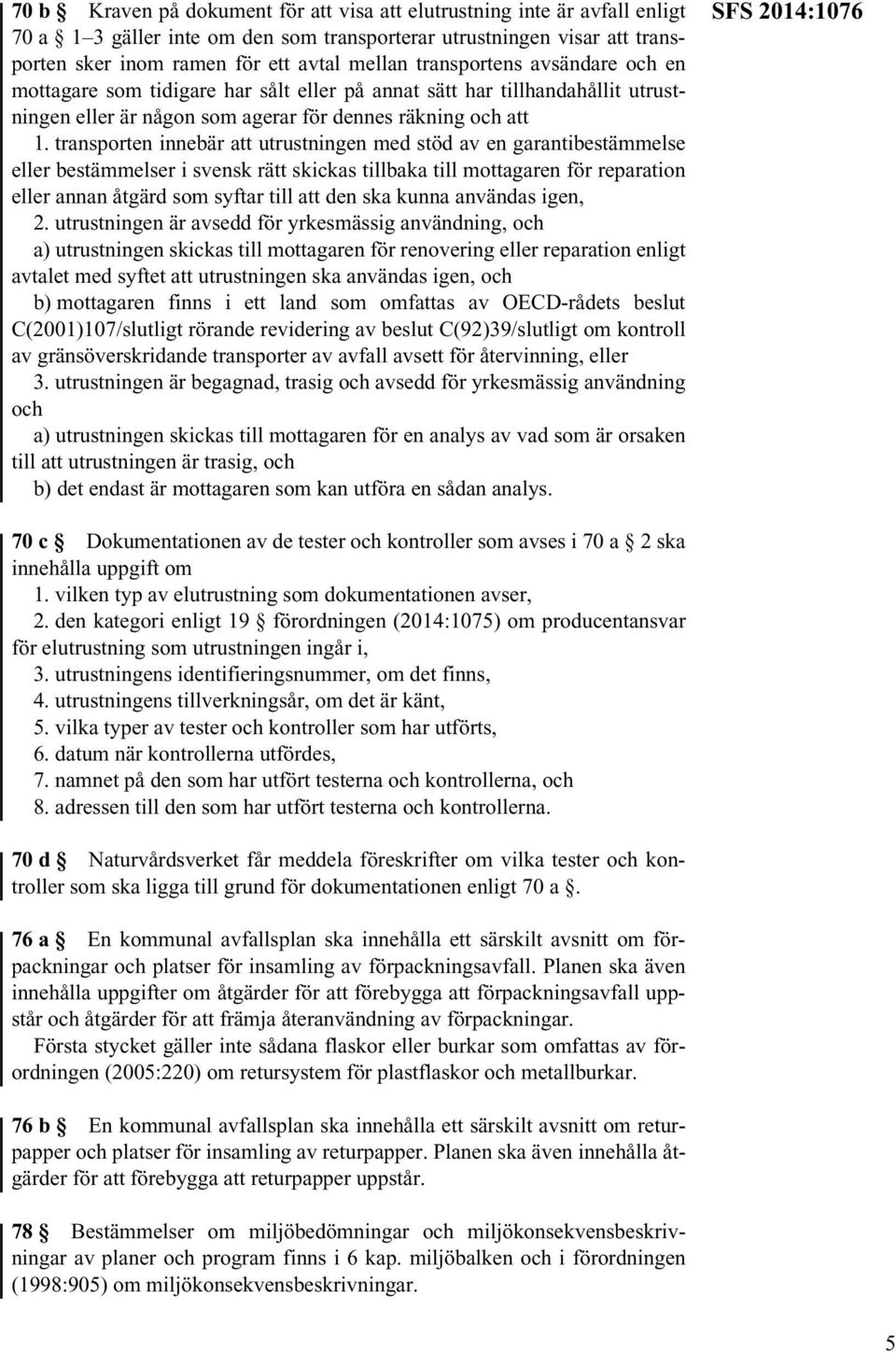 transporten innebär att utrustningen med stöd av en garantibestämmelse eller bestämmelser i svensk rätt skickas tillbaka till mottagaren för reparation eller annan åtgärd som syftar till att den ska