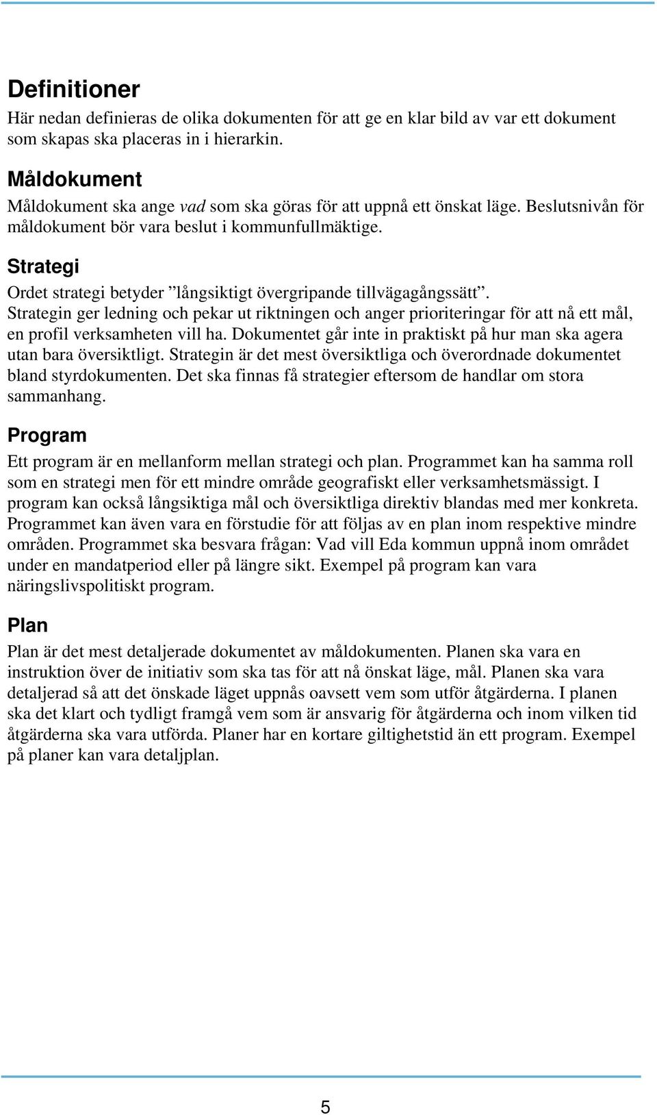 Strategi Ordet strategi betyder långsiktigt övergripande tillvägagångssätt. Strategin ger ledning och pekar ut riktningen och anger prioriteringar för att nå ett mål, en profil verksamheten vill ha.