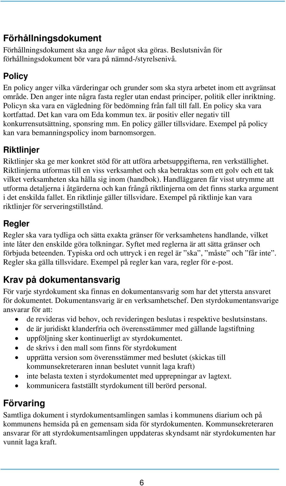 Policyn ska vara en vägledning för bedömning från fall till fall. En policy ska vara kortfattad. Det kan vara om Eda kommun tex. är positiv eller negativ till konkurrensutsättning, sponsring mm.