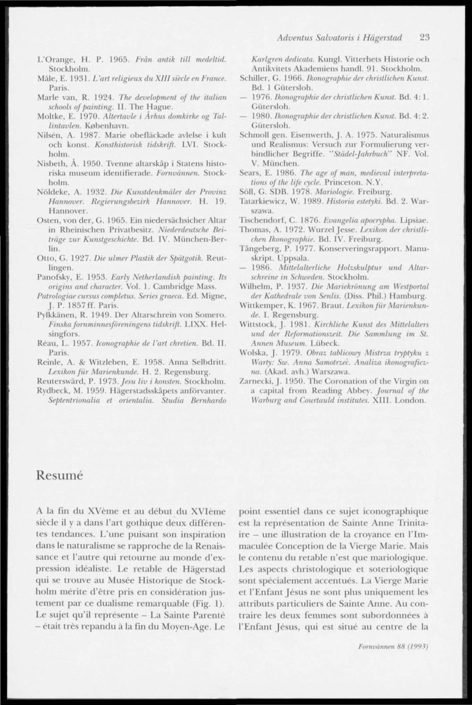 Marie obdläckade avlelse i kult och konst. Konsthistorisk tidskrift. I.VI. Slockholm. Nisbeth, A. 1950. Tvenne altarskåp i Statens historiska museum identifierade. Fornvännen. Slockholm. Nöldeke, A.