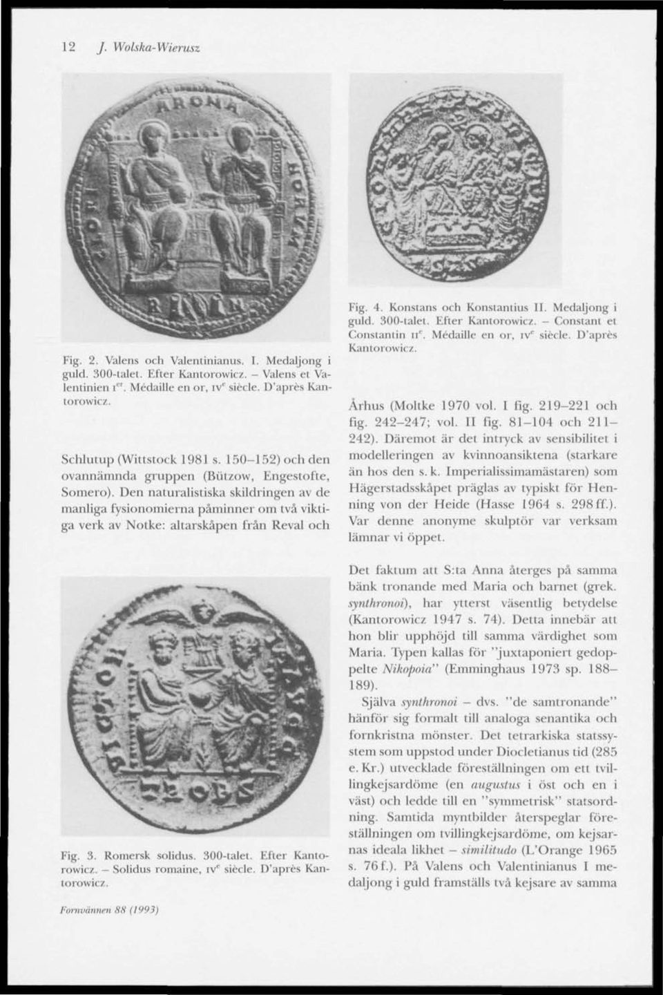 Den naturalistiska skildringen av de manliga fysionomierna påminner om två viktiga verk av Notke: altarskåpen från Reval och Fig. 3. Romersk solidus. 300-lalet. Efter Kanlorowicz.