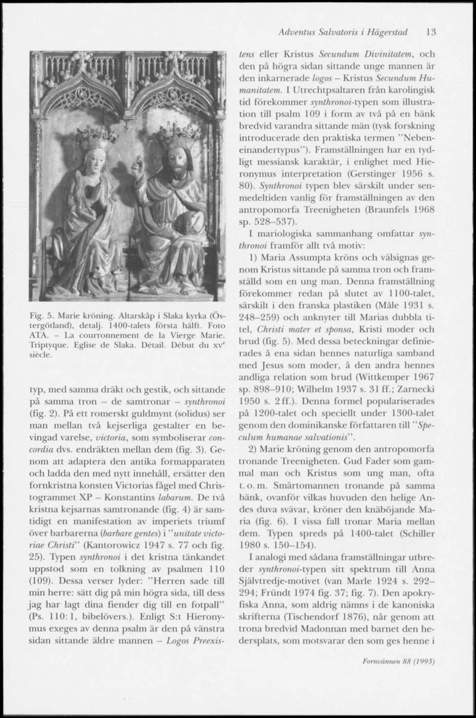 Pä ett romerskt guldmynt (solidus) ser man mellan två kejserliga gestalter en bevingad varelse, Victoria, som symboliserar concordia dvs. endräkten mellan dem (fig. 3).