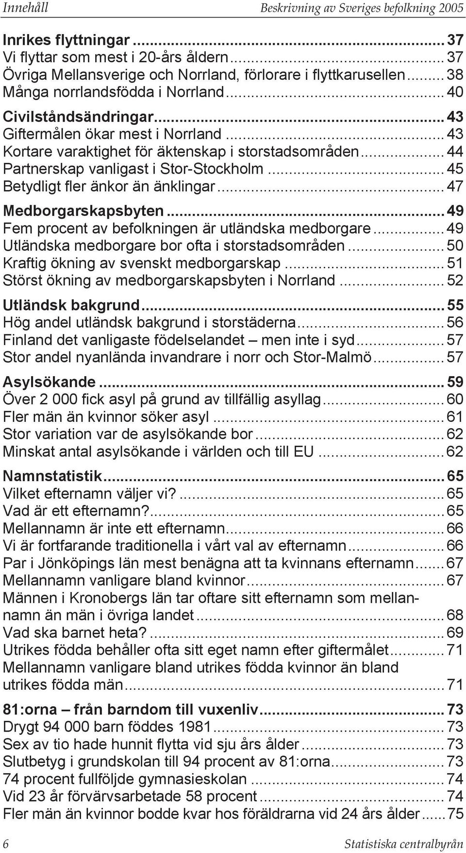 ..44 Partnerskap vanligast i Stor-Stockholm... 45 Betydligt fler änkor än änklingar... 47 Medborgarskapsbyten... 49 Fem procent av befolkningen är utländska medborgare.