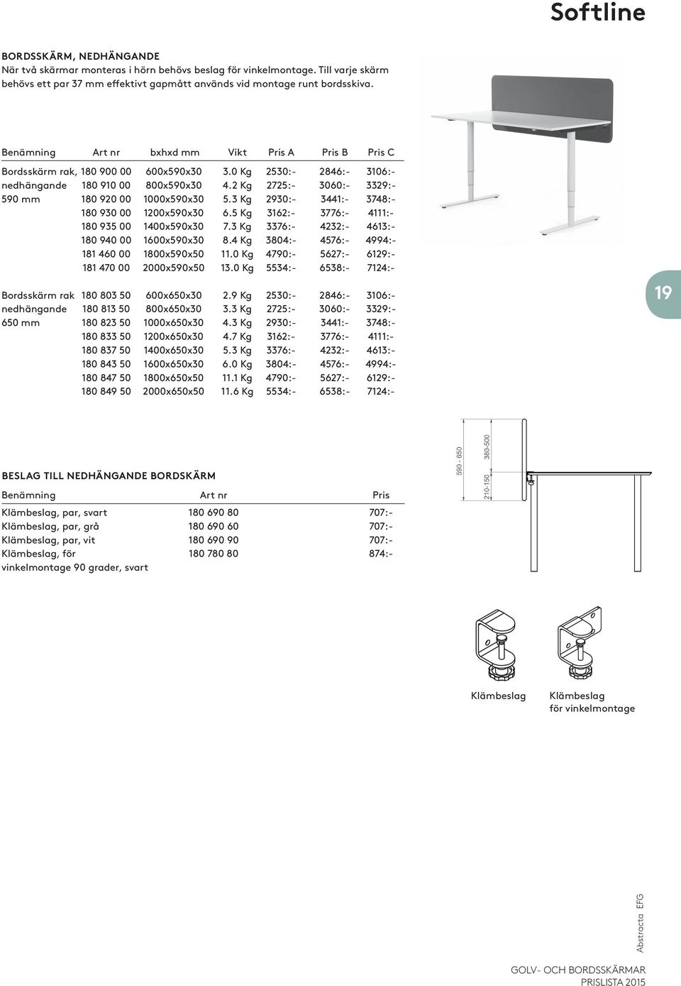 2 Kg 2725:- 3060:- 3329:- 590 mm 180 920 00 1000x590x30 5.3 Kg 2930:- 3441:- 3748:- 180 930 00 1200x590x30 6.5 Kg 3162:- 3776:- 4111:- 180 935 00 1400x590x30 7.