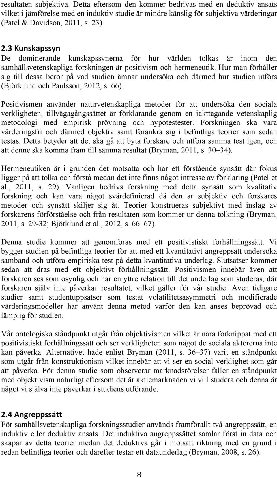Hur man förhåller sig till dessa beror på vad studien ämnar undersöka och därmed hur studien utförs (Björklund och Paulsson, 2012, s. 66).