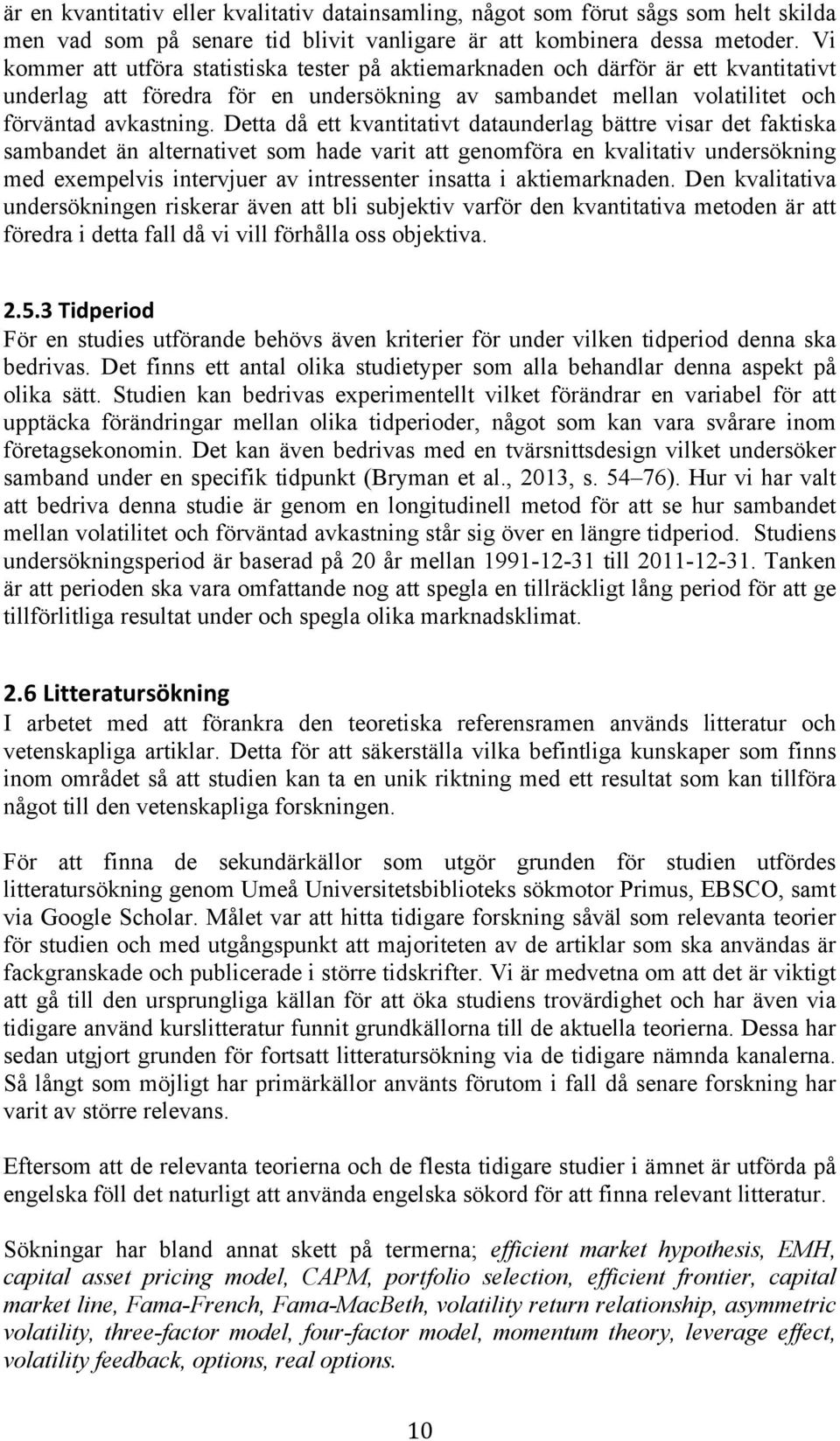 Detta då ett kvantitativt dataunderlag bättre visar det faktiska sambandet än alternativet som hade varit att genomföra en kvalitativ undersökning med exempelvis intervjuer av intressenter insatta i