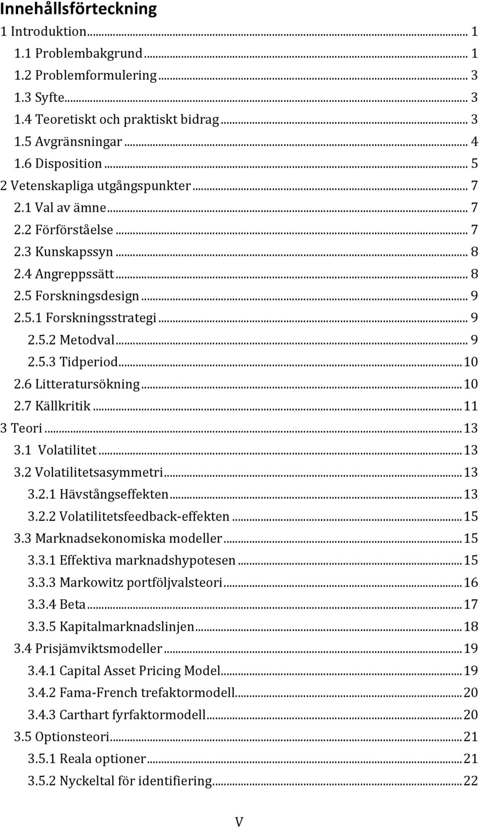 ..10 2.6Litteratursökning...10 2.7Källkritik...11 3Teori...13 3.1Volatilitet...13 3.2Volatilitetsasymmetri...13 3.2.1Hävstångseffekten...13 3.2.2VolatilitetsfeedbackKeffekten...15 3.