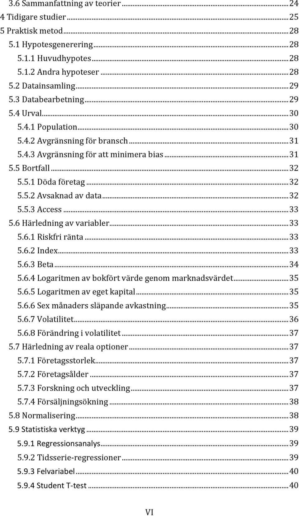 6Härledningavvariabler...33 5.6.1Riskfriränta...33 5.6.2Index...33 5.6.3Beta...34 5.6.4Logaritmenavbokförtvärdegenommarknadsvärdet...35 5.6.5Logaritmenavegetkapital...35 5.6.6Sexmånaderssläpandeavkastning.